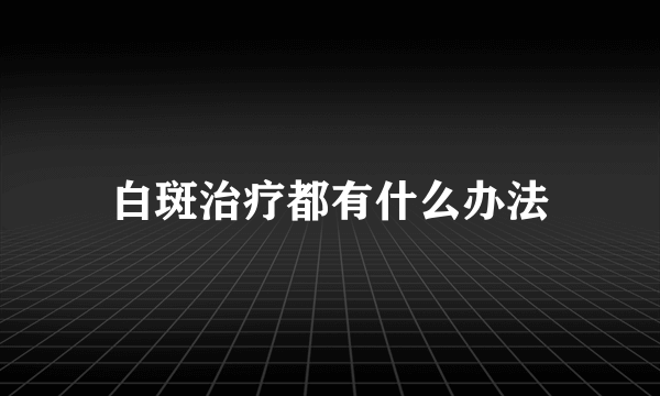 白斑治疗都有什么办法