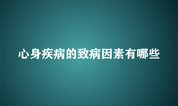 心身疾病的致病因素有哪些