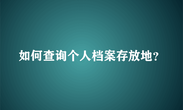 如何查询个人档案存放地？