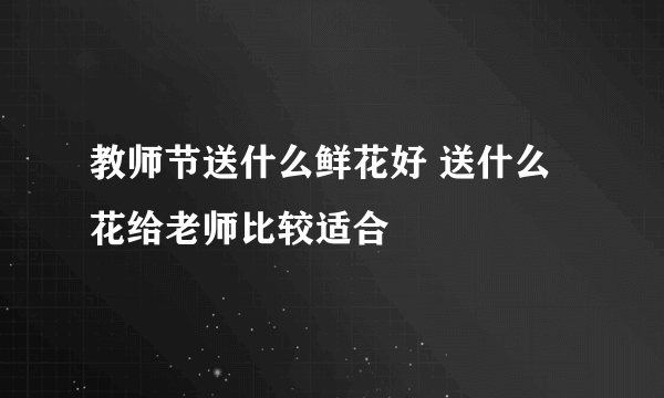 教师节送什么鲜花好 送什么花给老师比较适合