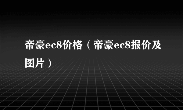 帝豪ec8价格（帝豪ec8报价及图片）