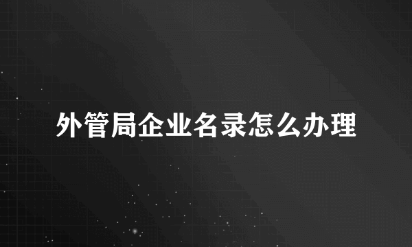 外管局企业名录怎么办理