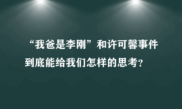 “我爸是李刚”和许可馨事件到底能给我们怎样的思考？