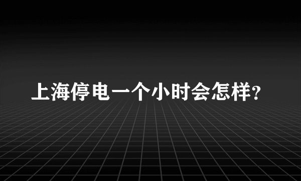 上海停电一个小时会怎样？