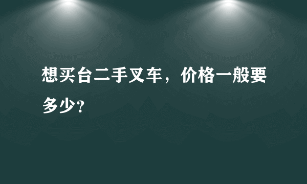 想买台二手叉车，价格一般要多少？