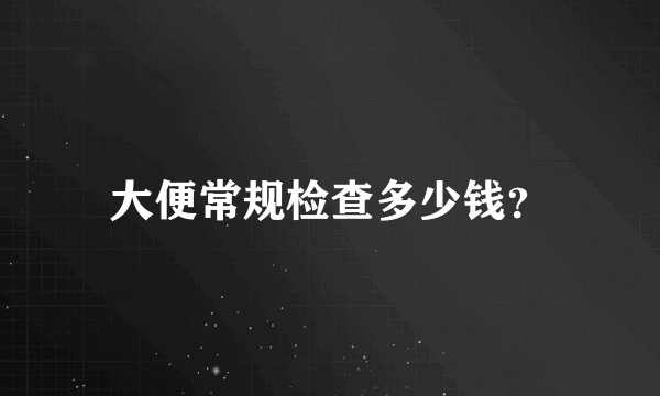 大便常规检查多少钱？