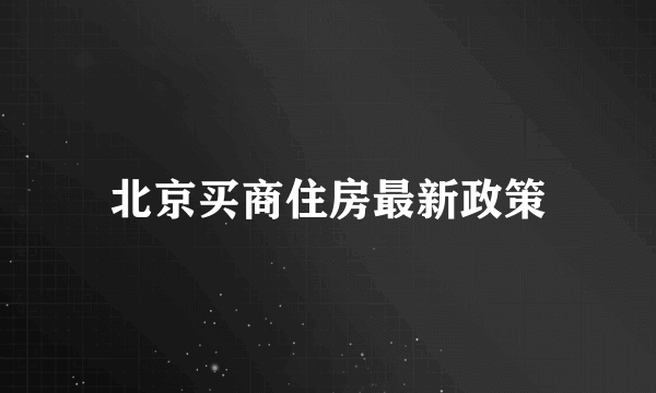 北京买商住房最新政策