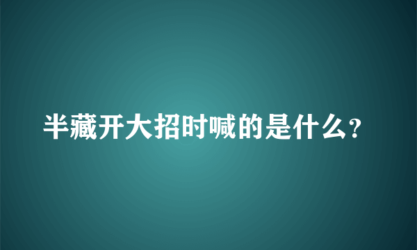 半藏开大招时喊的是什么？