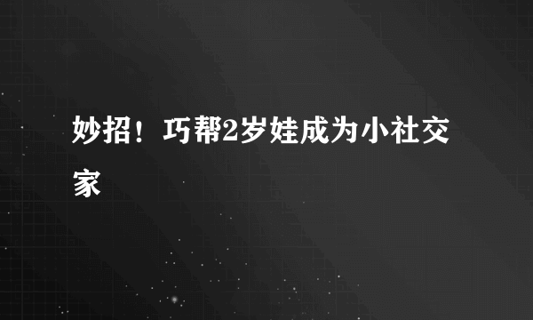 妙招！巧帮2岁娃成为小社交家