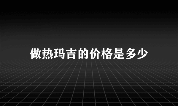 做热玛吉的价格是多少