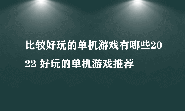 比较好玩的单机游戏有哪些2022 好玩的单机游戏推荐