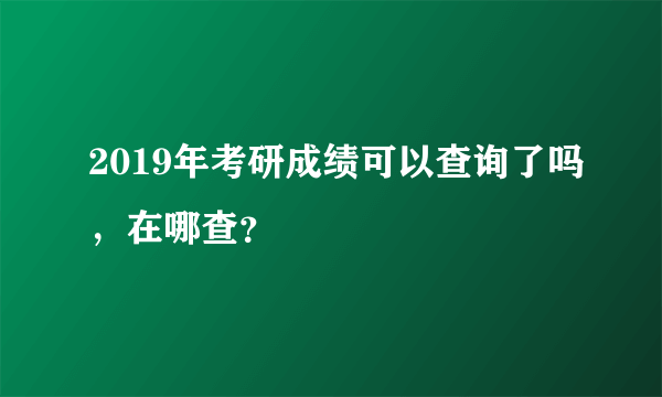 2019年考研成绩可以查询了吗，在哪查？