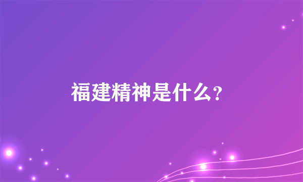 福建精神是什么？