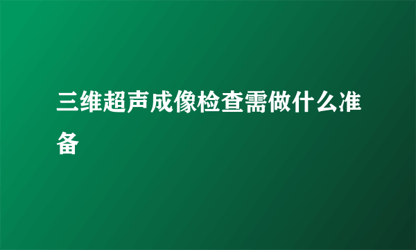 三维超声成像检查需做什么准备