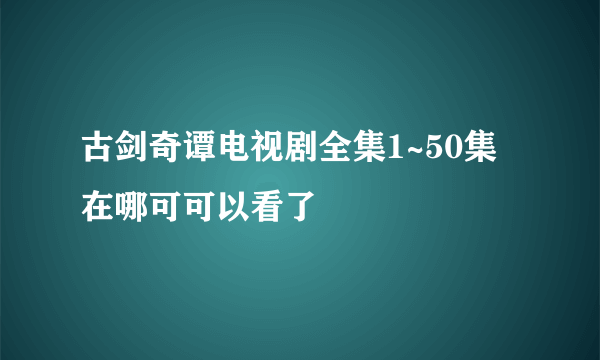 古剑奇谭电视剧全集1~50集在哪可可以看了