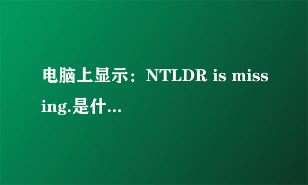 电脑上显示：NTLDR is missing.是什么意思？该怎么办？