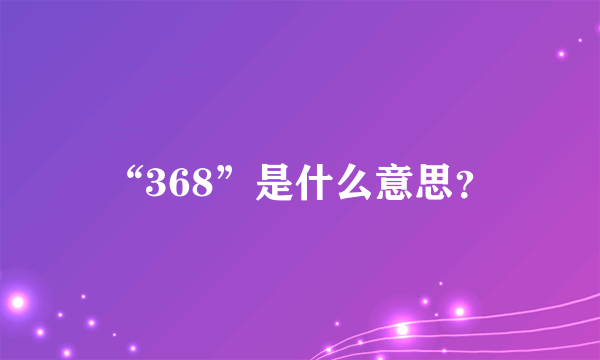 “368”是什么意思？