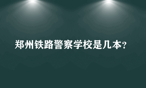 郑州铁路警察学校是几本？