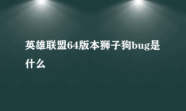 英雄联盟64版本狮子狗bug是什么