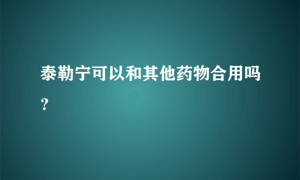 泰勒宁可以和其他药物合用吗？