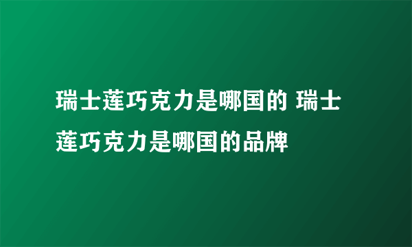 瑞士莲巧克力是哪国的 瑞士莲巧克力是哪国的品牌