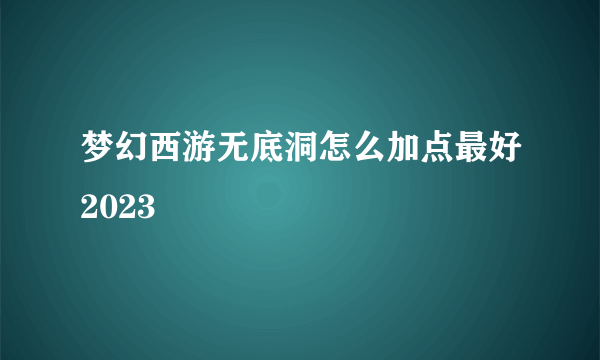 梦幻西游无底洞怎么加点最好2023