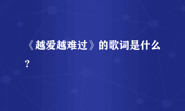 《越爱越难过》的歌词是什么?