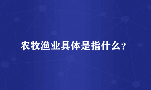 农牧渔业具体是指什么？