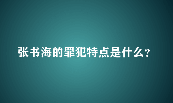 张书海的罪犯特点是什么？