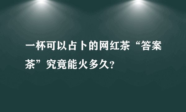 一杯可以占卜的网红茶“答案茶”究竟能火多久？