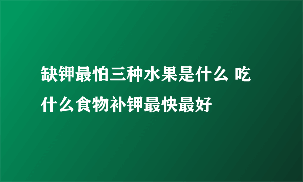 缺钾最怕三种水果是什么 吃什么食物补钾最快最好