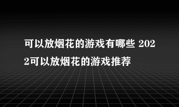 可以放烟花的游戏有哪些 2022可以放烟花的游戏推荐