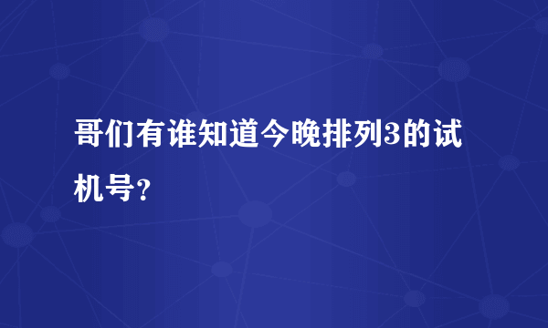 哥们有谁知道今晚排列3的试机号？