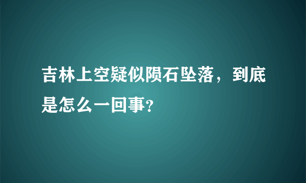 吉林上空疑似陨石坠落，到底是怎么一回事？