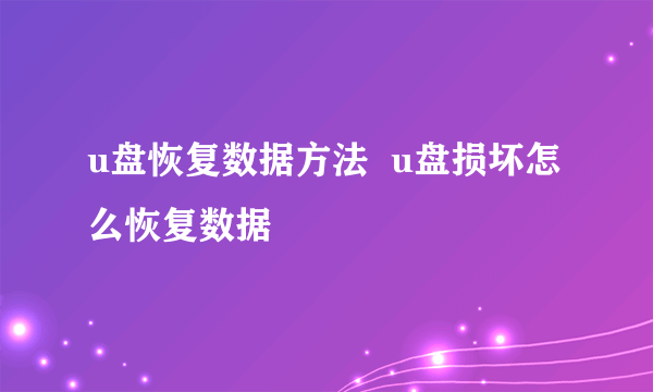 u盘恢复数据方法  u盘损坏怎么恢复数据