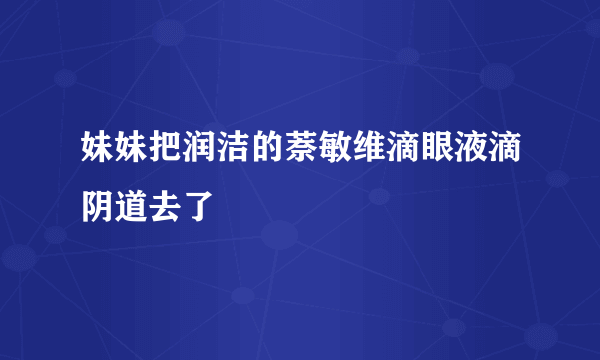 妹妹把润洁的萘敏维滴眼液滴阴道去了