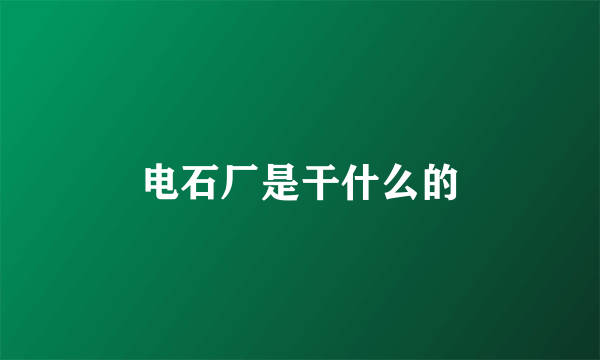 电石厂是干什么的