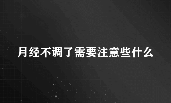 月经不调了需要注意些什么