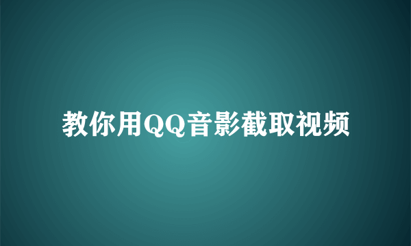 教你用QQ音影截取视频