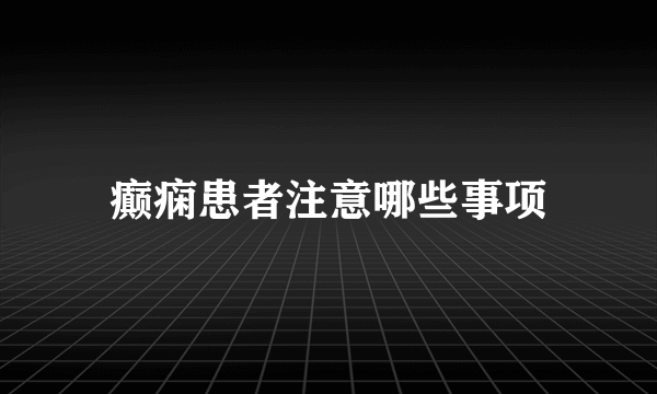 癫痫患者注意哪些事项