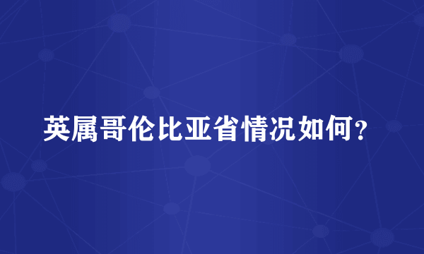 英属哥伦比亚省情况如何？