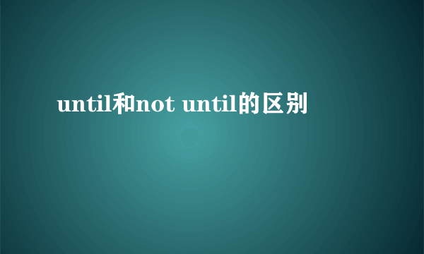 until和not until的区别