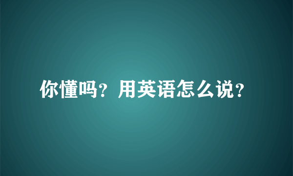 你懂吗？用英语怎么说？