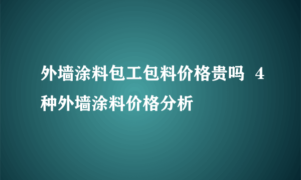 外墙涂料包工包料价格贵吗  4种外墙涂料价格分析