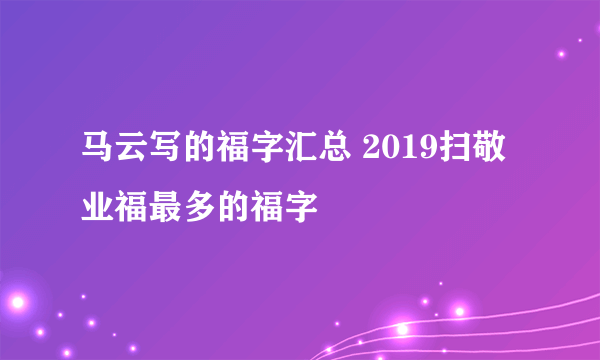 马云写的福字汇总 2019扫敬业福最多的福字