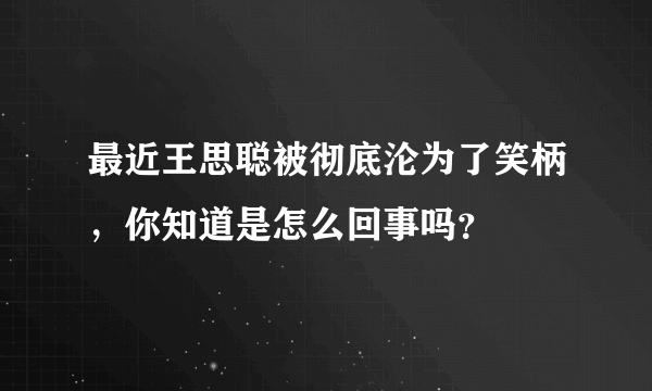 最近王思聪被彻底沦为了笑柄，你知道是怎么回事吗？