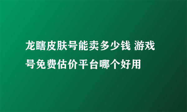 龙瞎皮肤号能卖多少钱 游戏号免费估价平台哪个好用