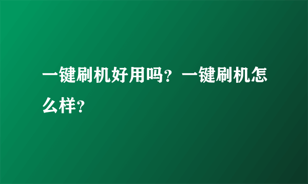 一键刷机好用吗？一键刷机怎么样？