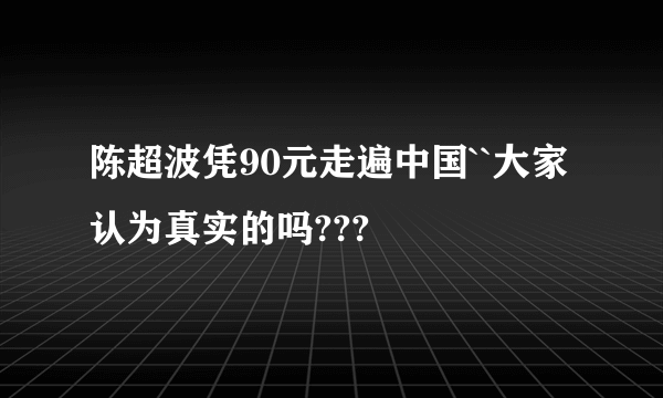 陈超波凭90元走遍中国``大家认为真实的吗???