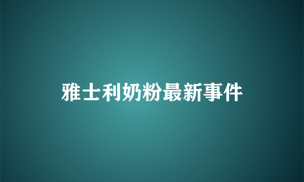 雅士利奶粉最新事件